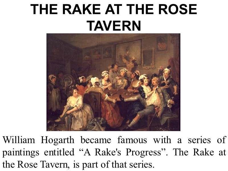 THE RAKE AT THE ROSE TAVERN William Hogarth became famous with a series of